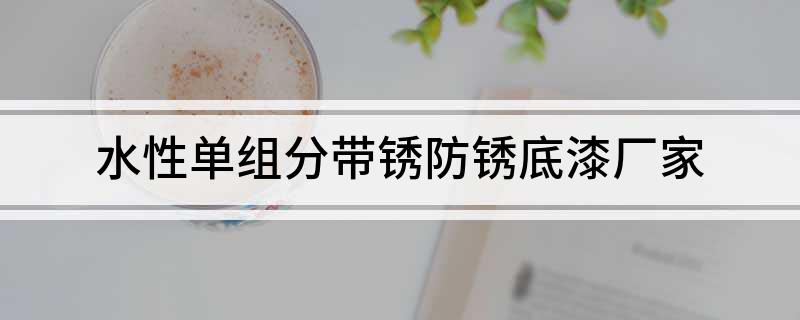 AG真人平台官方水性单组分带锈防锈底漆厂家